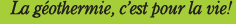 La gothermie, cest pour la vie!
